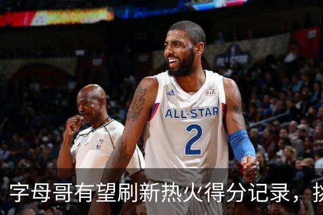 字母哥有望刷新热火得分记录，挑战韦德的30.2分