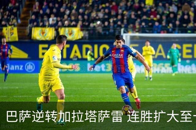 巴萨逆转加拉塔萨雷 连胜扩大至十场却创下两大纪录