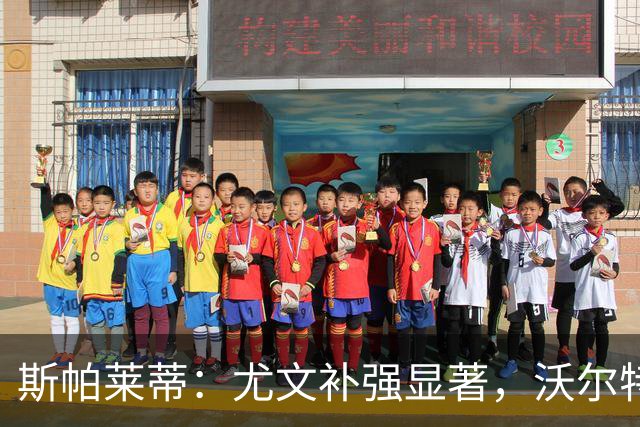 斯帕莱蒂：尤文补强显著，沃尔特马德需成长为终结者