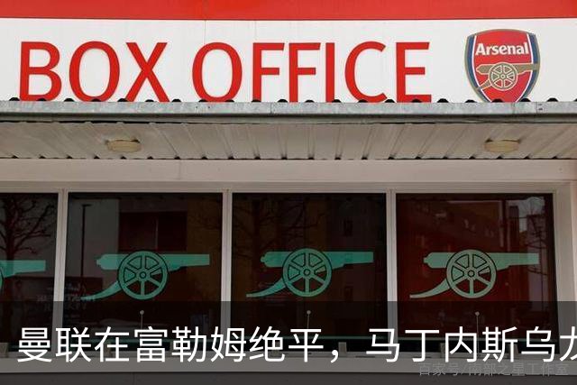 曼联在富勒姆绝平，马丁内斯乌龙球成焦点